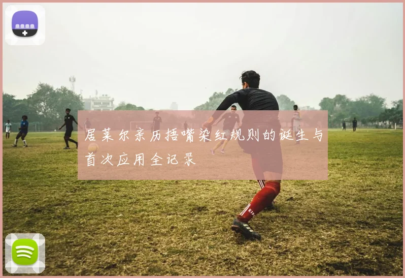 居莱尔亲历捂嘴染红规则的诞生与首次应用全记录
