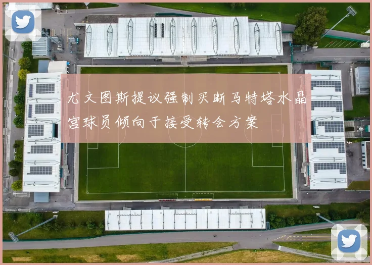 尤文图斯提议强制买断马特塔水晶宫球员倾向于接受转会方案