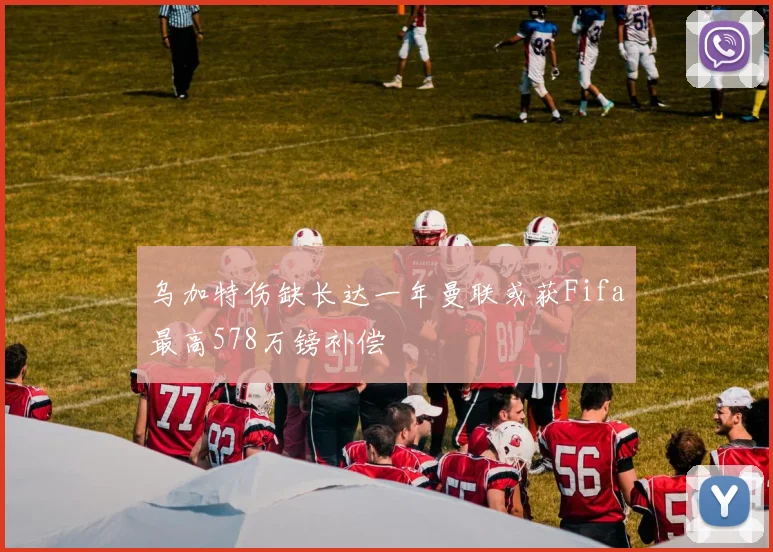 乌加特伤缺长达一年曼联或获Fifa最高578万镑补偿