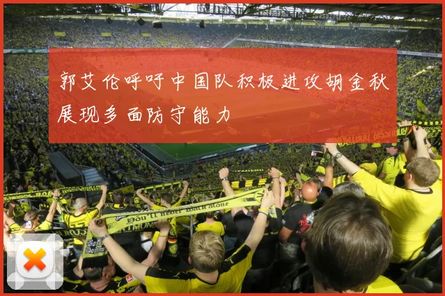 郭艾伦呼吁中国队积极进攻胡金秋展现多面防守能力