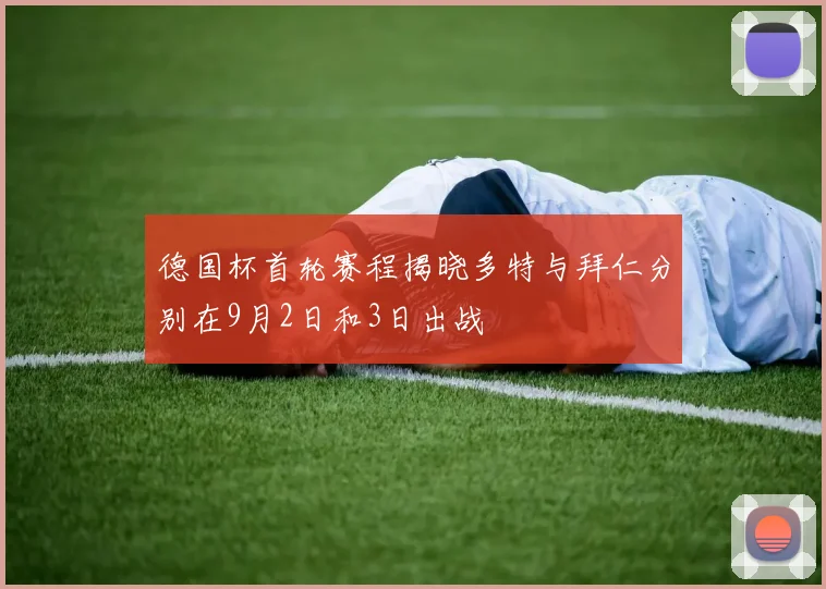 德国杯首轮赛程揭晓多特与拜仁分别在9月2日和3日出战