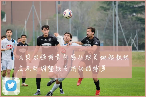 戈贝尔强调责任感从球员做起教练应及时调整缺乏拼劲的球员