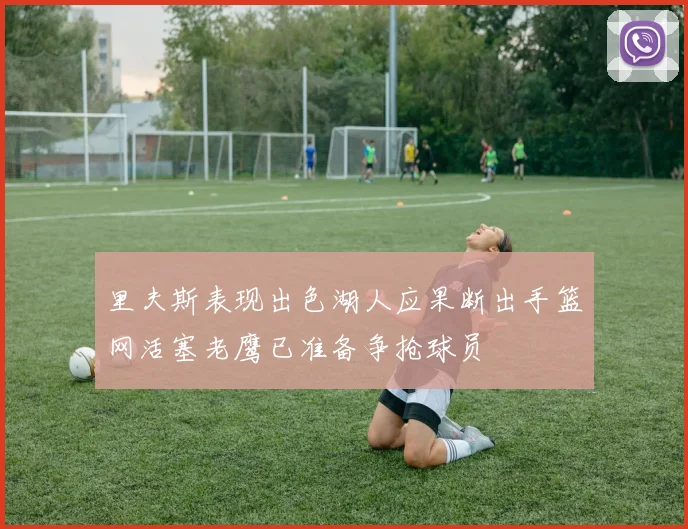 里夫斯表现出色湖人应果断出手篮网活塞老鹰已准备争抢球员