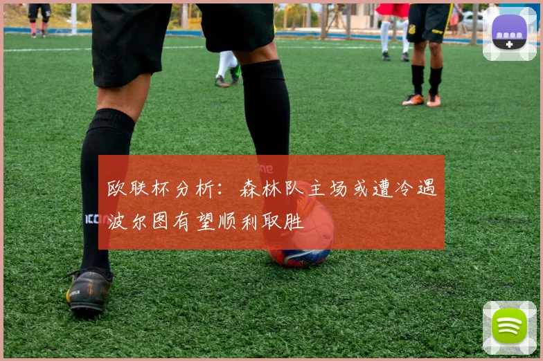 欧联杯分析：森林队主场或遭冷遇波尔图有望顺利取胜
